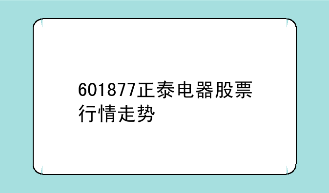 601877正泰电器股票行情走势