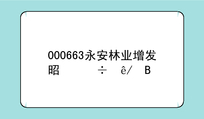 000663永安林业增发是好事吗