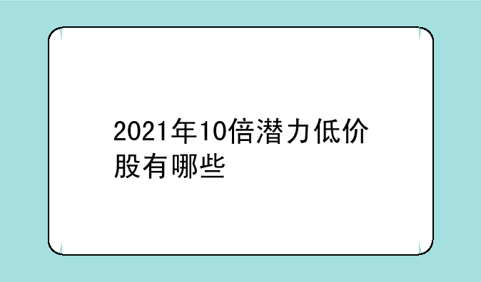 2021年10倍潜力低价股有哪些