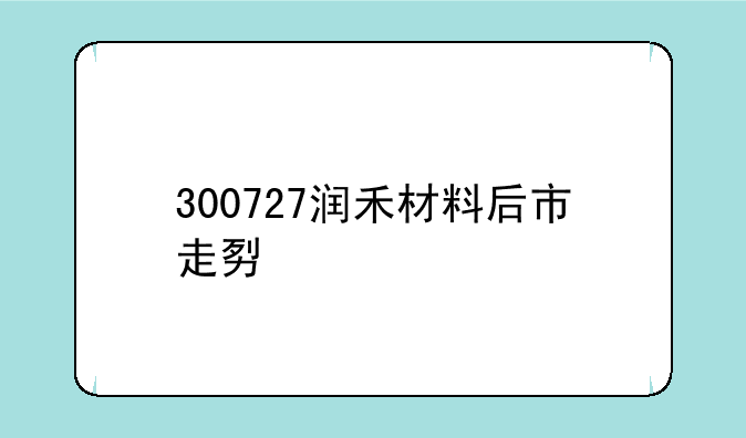 300727润禾材料后市走势如何