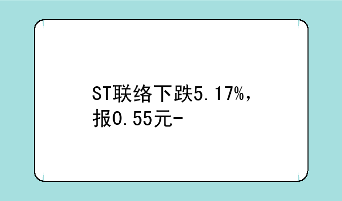 ST联络下跌5.17%，报0.55元/股