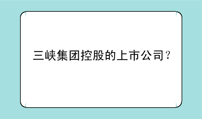 三峡集团控股的上市公司？