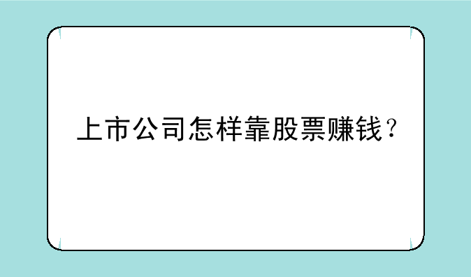 上市公司怎样靠股票赚钱？