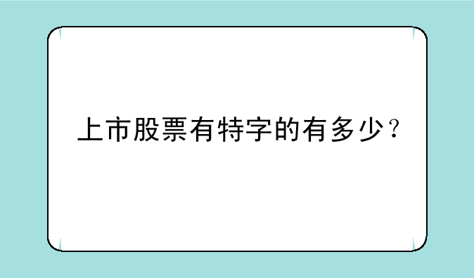 上市股票有特字的有多少？