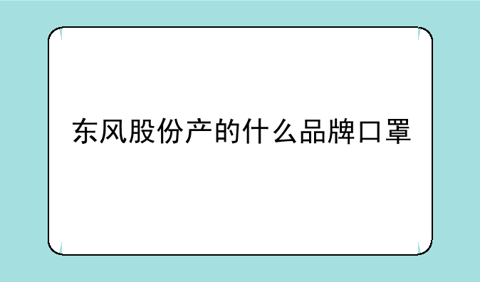 东风股份产的什么品牌口罩