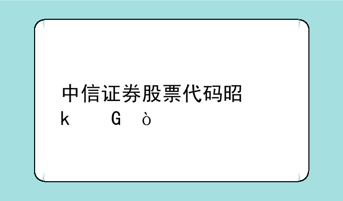 中信证券股票代码是多少？