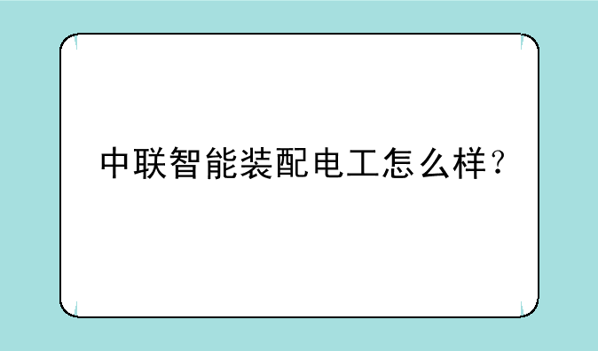 中联智能装配电工怎么样？