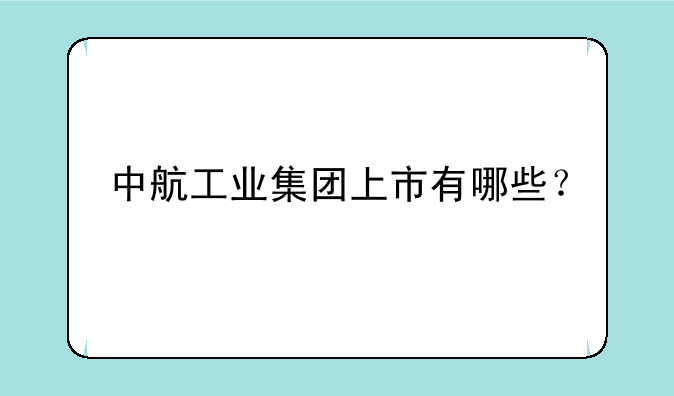 中航工业集团上市有哪些？