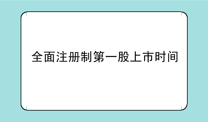 全面注册制第一股上市时间