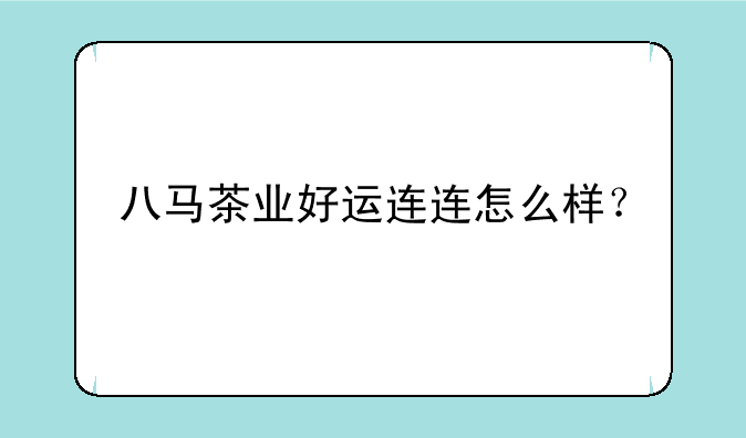 八马茶业好运连连怎么样？