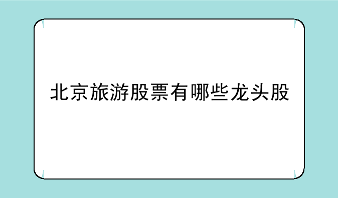 北京旅游股票有哪些龙头股