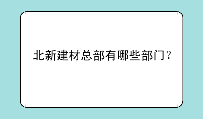 北新建材总部有哪些部门？