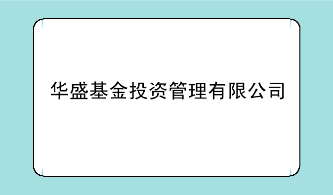 华盛基金投资管理有限公司