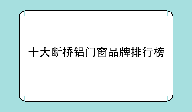 十大断桥铝门窗品牌排行榜