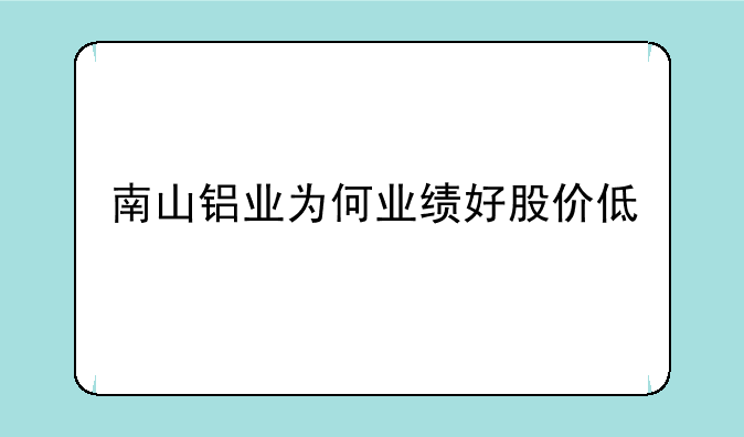 南山铝业为何业绩好股价低