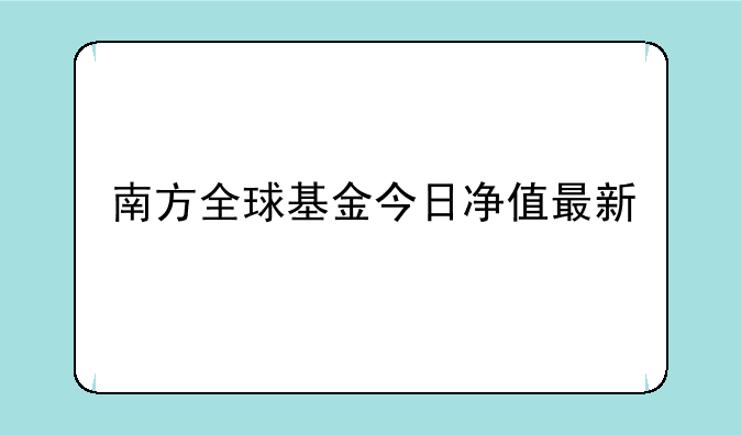 南方全球基金今日净值最新