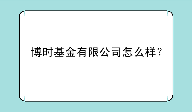 博时基金有限公司怎么样？