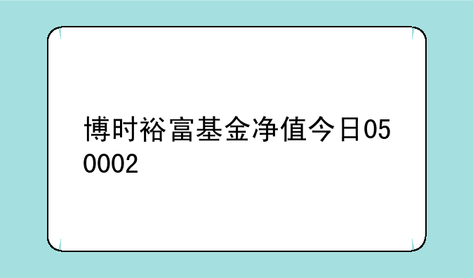 博时裕富基金净值今日050002