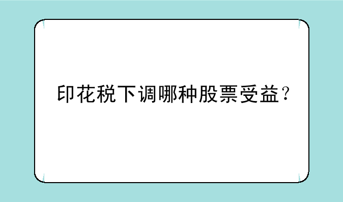 印花税下调哪种股票受益？