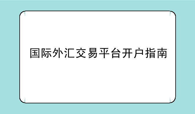 国际外汇交易平台开户指南