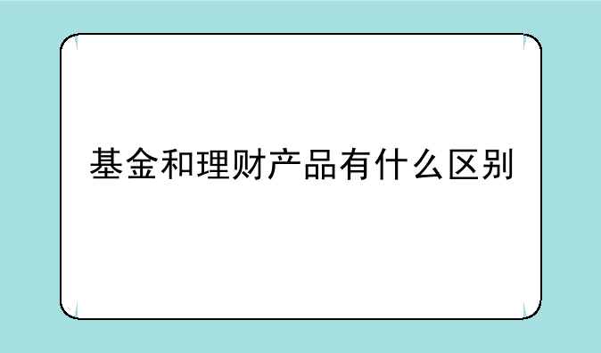 基金和理财产品有什么区别