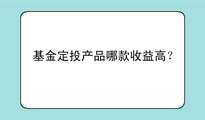 基金定投产品哪款收益高？