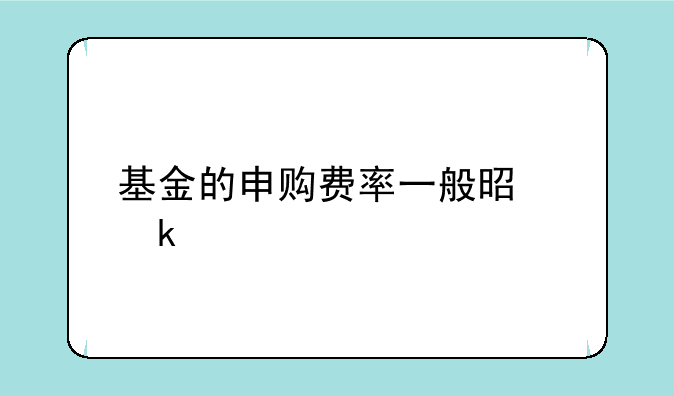 基金的申购费率一般是多少