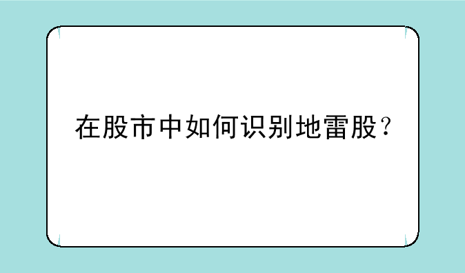 在股市中如何识别地雷股？