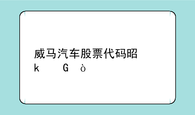 威马汽车股票代码是多少？