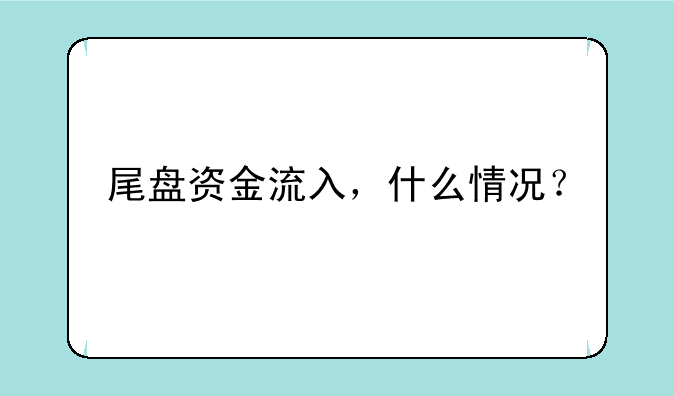 尾盘资金流入，什么情况？