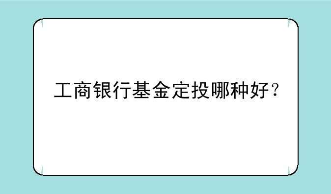 工商银行基金定投哪种好？