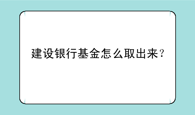 建设银行基金怎么取出来？