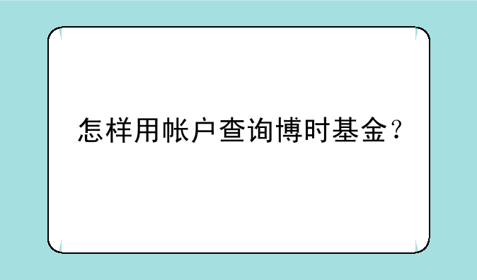 怎样用帐户查询博时基金？