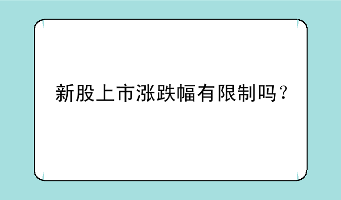 新股上市涨跌幅有限制吗？