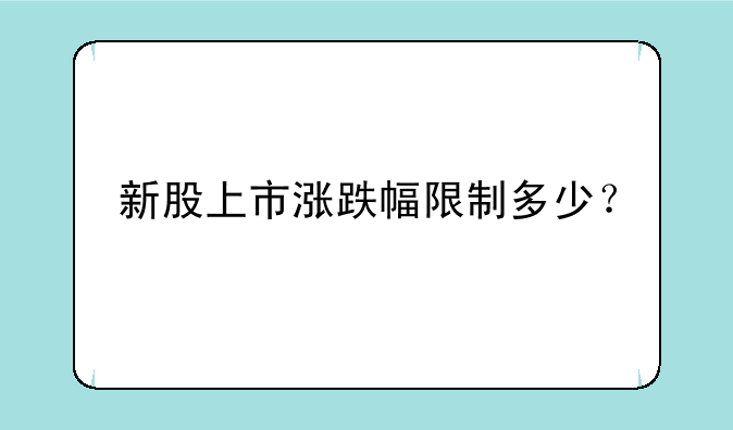 新股上市涨跌幅限制多少？