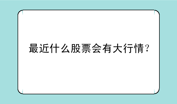 最近什么股票会有大行情？