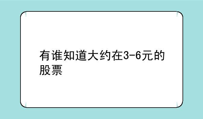 有谁知道大约在3-6元的股票