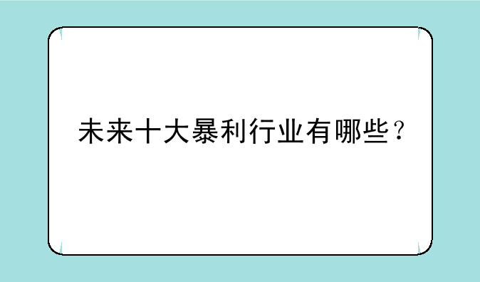 未来十大暴利行业有哪些？