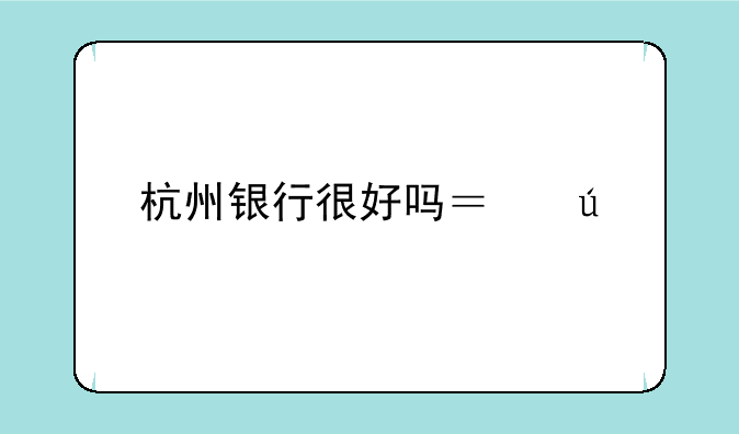 杭州银行很好吗？待遇如何