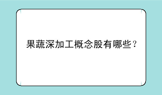 果蔬深加工概念股有哪些？