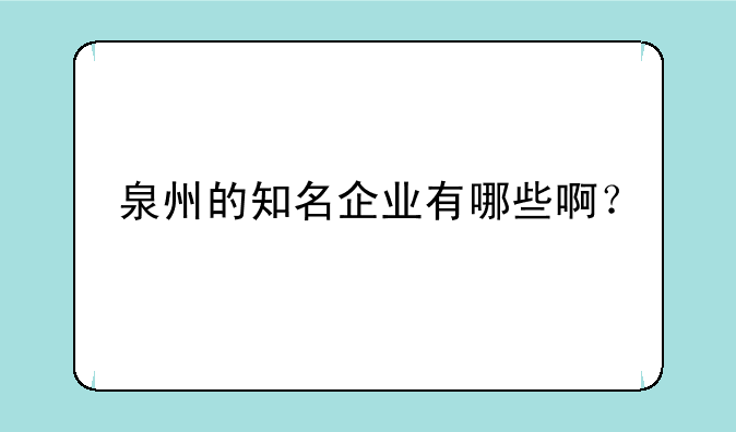 泉州的知名企业有哪些啊？