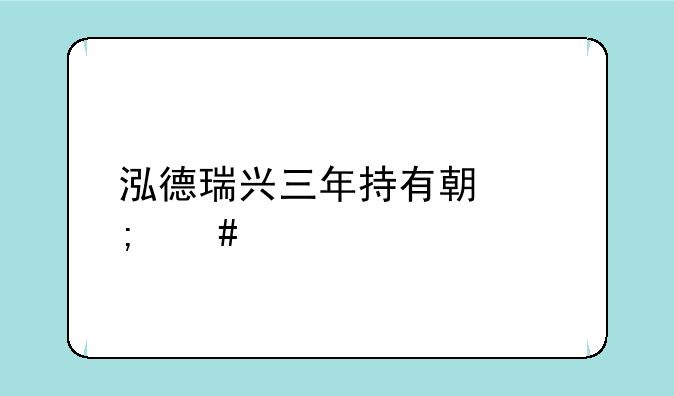 泓德瑞兴三年持有期怎么样