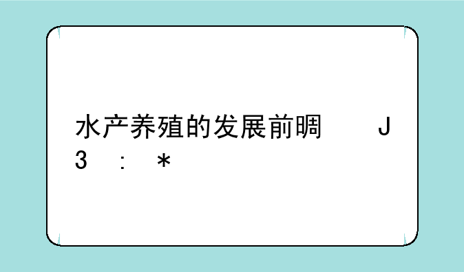 水产养殖的发展前景和现状