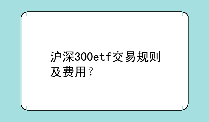 沪深300etf交易规则及费用？