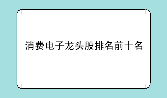 消费电子龙头股排名前十名