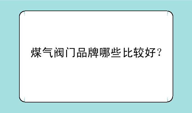 煤气阀门品牌哪些比较好？