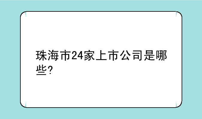 珠海市24家上市公司是哪些?