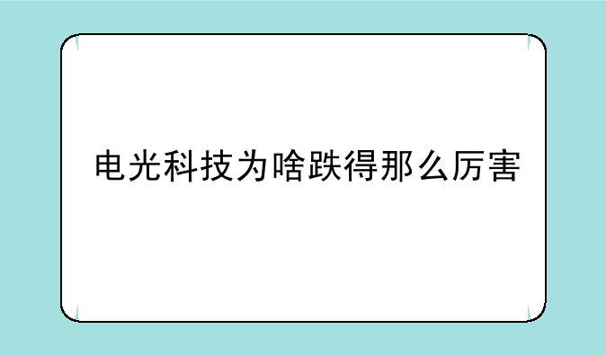 电光科技为啥跌得那么厉害