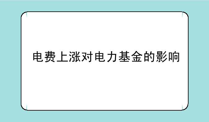 电费上涨对电力基金的影响