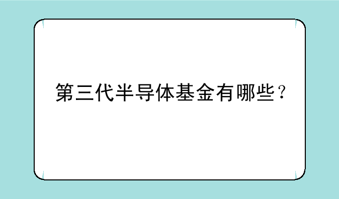 第三代半导体基金有哪些？